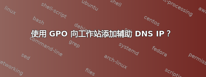 使用 GPO 向工作站添加辅助 DNS IP？