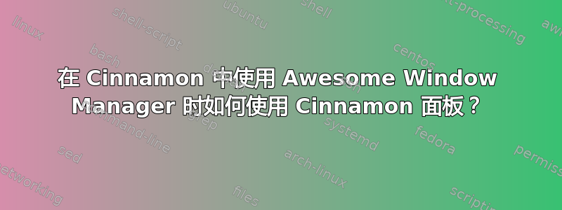 在 Cinnamon 中使用 Awesome Window Manager 时如何使用 Cinnamon 面板？