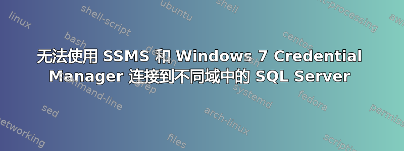 无法使用 SSMS 和 Windows 7 Credential Manager 连接到不同域中的 SQL Server