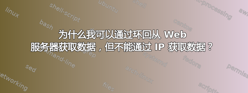 为什么我可以通过环回从 Web 服务器获取数据，但不能通过 IP 获取数据？