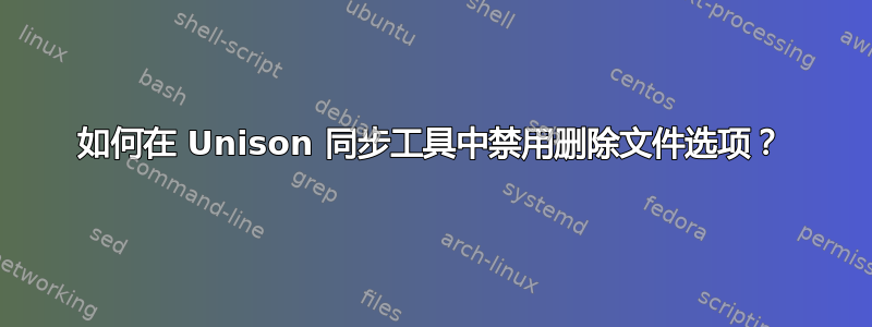 如何在 Unison 同步工具中禁用删除文件选项？