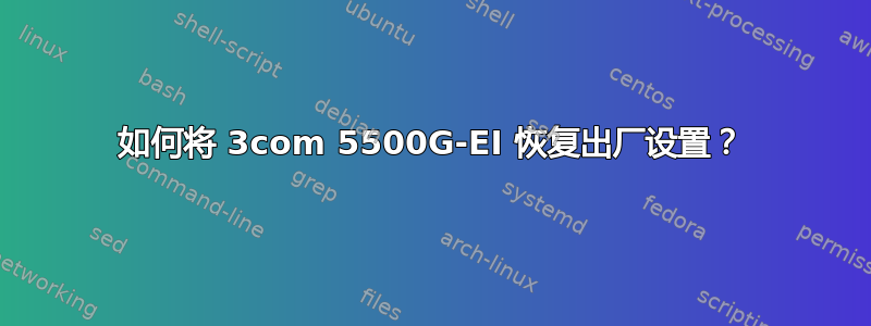 如何将 3com 5500G-EI 恢复出厂设置？