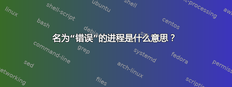 名为“错误”的进程是什么意思？