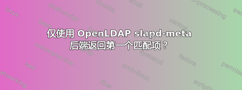 仅使用 OpenLDAP slapd-meta 后端返回第一个匹配项？