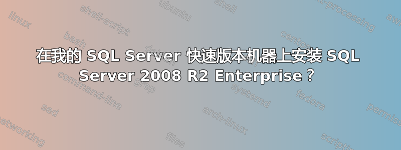 在我的 SQL Server 快速版本机器上安装 SQL Server 2008 R2 Enterprise？