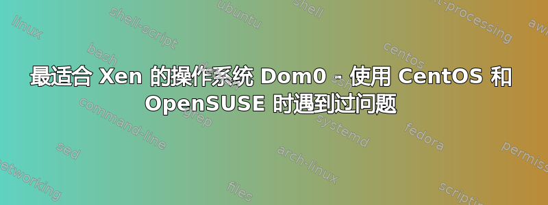 最适合 Xen 的操作系统 Dom0 - 使用 CentOS 和 OpenSUSE 时遇到过问题