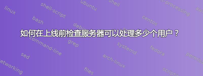 如何在上线前检查服务器可以处理多少个用户？