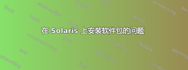 在 Solaris 上安装软件包的问题