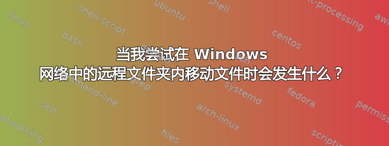 当我尝试在 Windows 网络中的远程文件夹内移动文件时会发生什么？