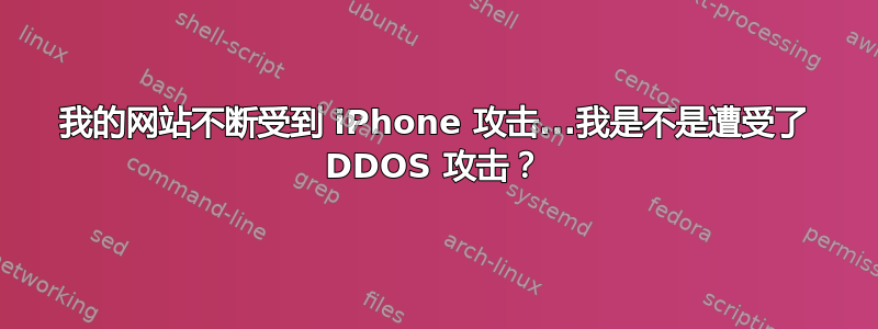 我的网站不断受到 iPhone 攻击...我是不是遭受了 DDOS 攻击？