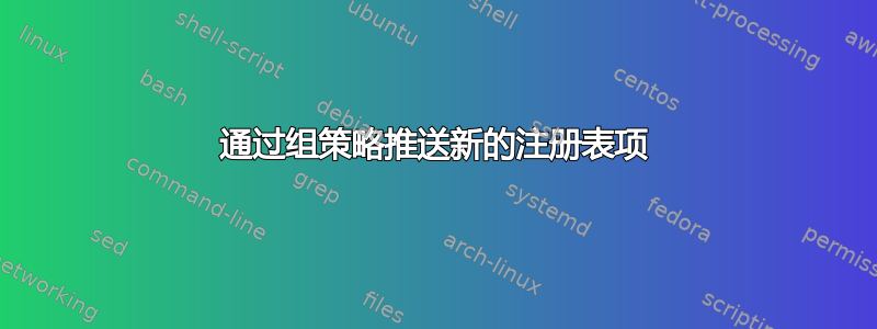 通过组策略推送新的注册表项