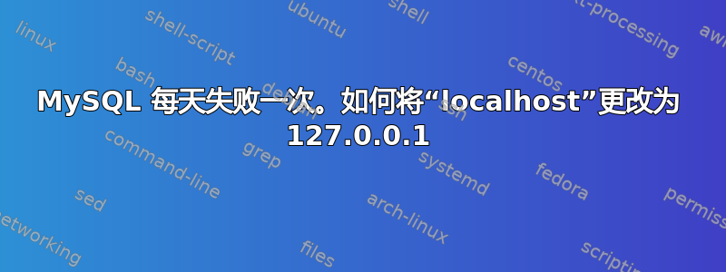 MySQL 每天失败一次。如何将“localhost”更改为 127.0.0.1