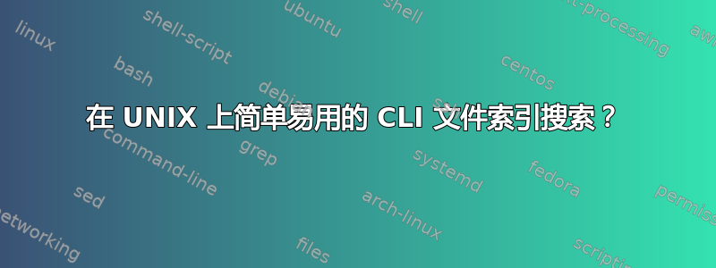 在 UNIX 上简单易用的 CLI 文件索引搜索？