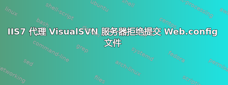 IIS7 代理 VisualSVN 服务器拒绝提交 Web.config 文件