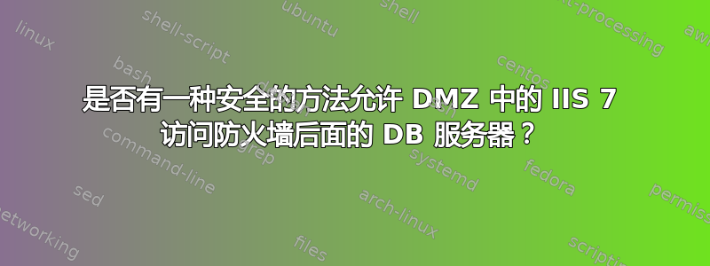 是否有一种安全的方法允许 DMZ 中的 IIS 7 访问防火墙后面的 DB 服务器？