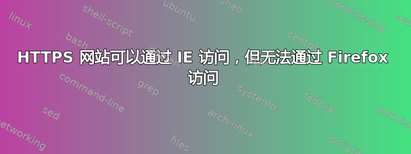 HTTPS 网站可以通过 IE 访问，但无法通过 Firefox 访问