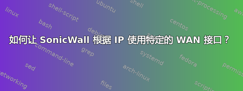 如何让 SonicWall 根据 IP 使用特定的 WAN 接口？