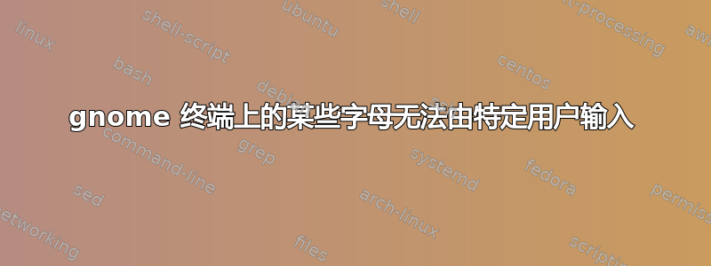 gnome 终端上的某些字母无法由特定用户输入