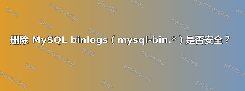 删除 MySQL binlogs（mysql-bin.*）是否安全？