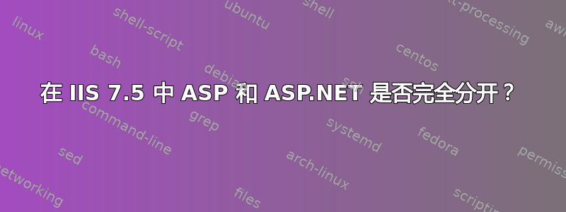 在 IIS 7.5 中 ASP 和 ASP.NET 是否完全分开？