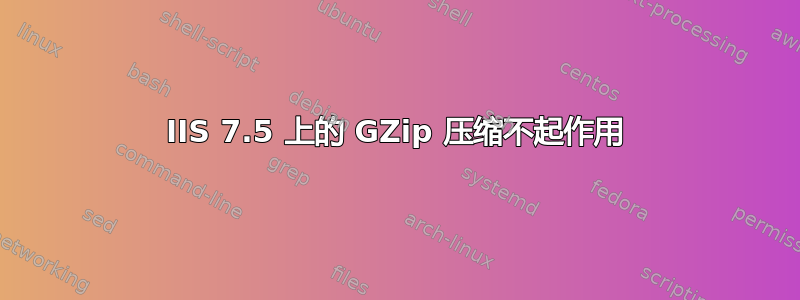 IIS 7.5 上的 GZip 压缩不起作用