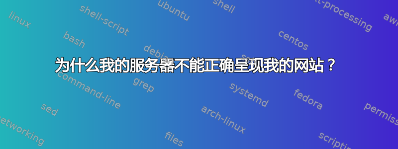 为什么我的服务器不能正确呈现我的网站？