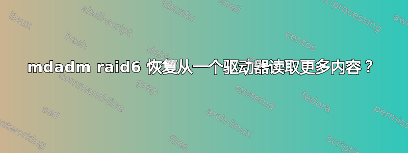 mdadm raid6 恢复从一个驱动器读取更多内容？