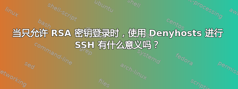 当只允许 RSA 密钥登录时，使用 Denyhosts 进行 SSH 有什么意义吗？