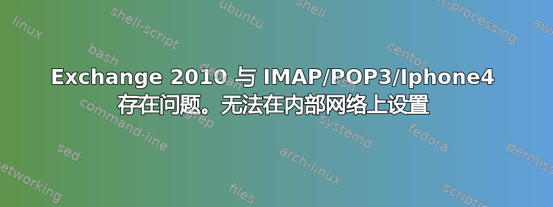 Exchange 2010 与 IMAP/POP3/Iphone4 存在问题。无法在内部网络上设置