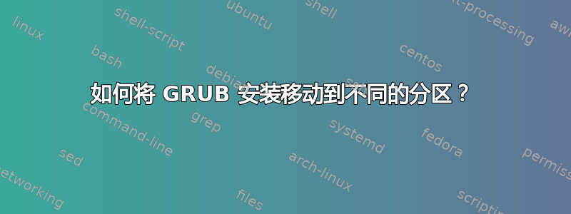 如何将 GRUB 安装移动到不同的分区？