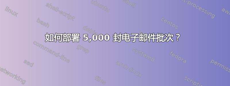 如何部署 5,000 封电子邮件批次？