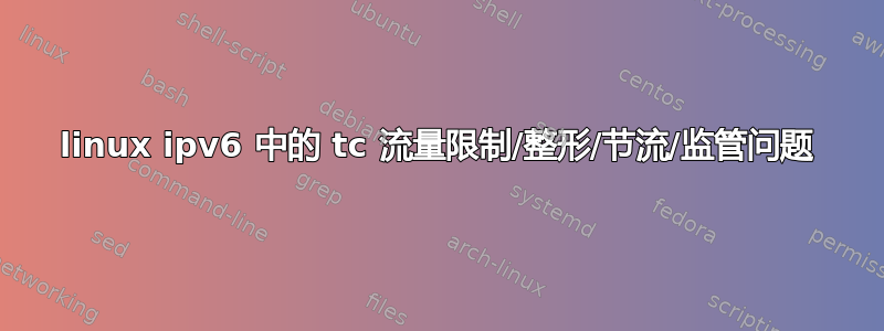 linux ipv6 中的 tc 流量限制/整形/节流/监管问题