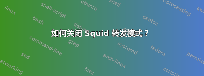 如何关闭 Squid 转发模式？