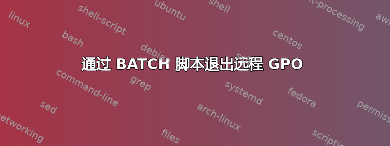 通过 BATCH 脚本退出远程 GPO