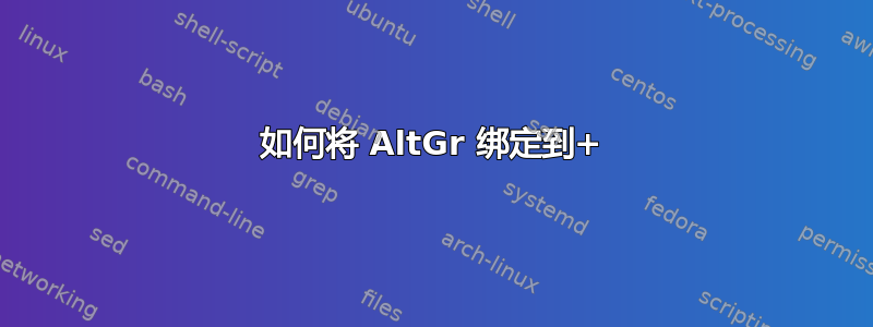 如何将 AltGr 绑定到+