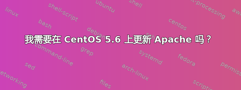 我需要在 CentOS 5.6 上更新 Apache 吗？