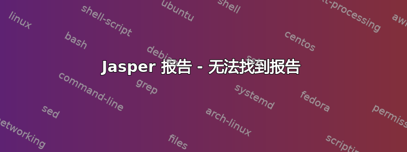 Jasper 报告 - 无法找到报告