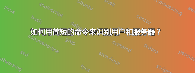 如何用简短的命令来识别用户和服务器？