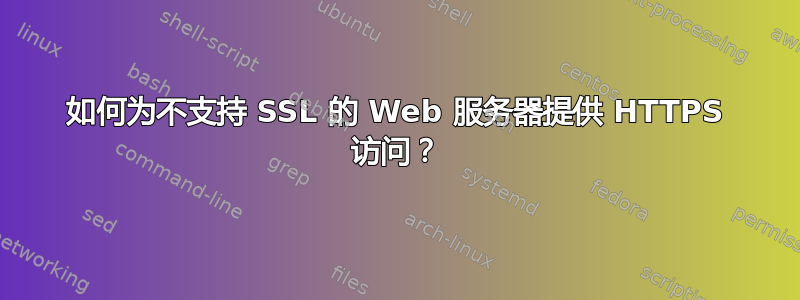 如何为不支持 SSL 的 Web 服务器提供 HTTPS 访问？