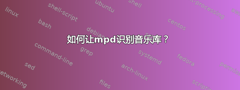 如何让mpd识别音乐库？