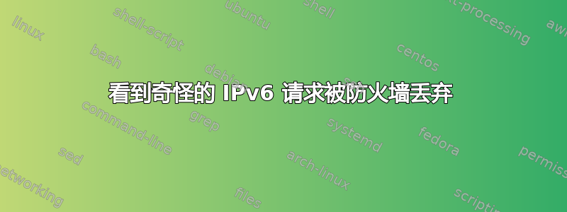 看到奇怪的 IPv6 请求被防火墙丢弃