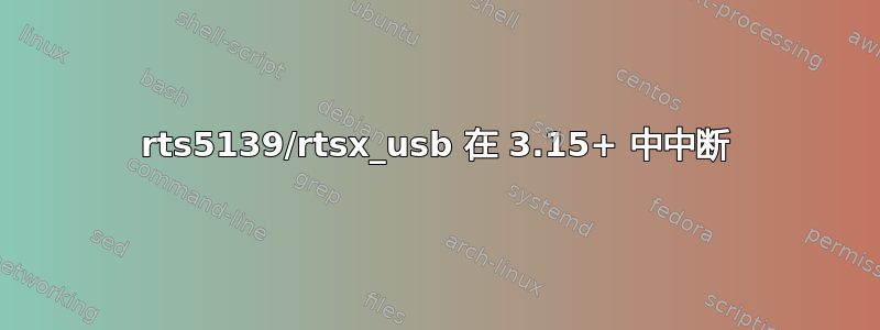 rts5139/rtsx_usb 在 3.15+ 中中断