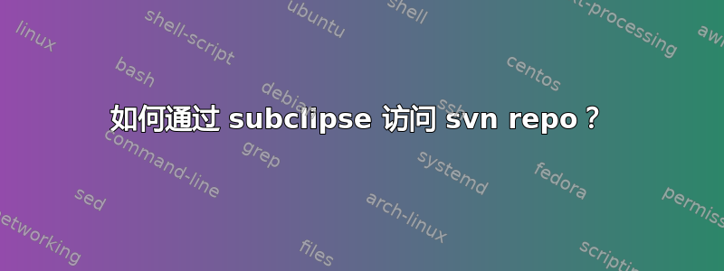 如何通过 subclipse 访问 svn repo？