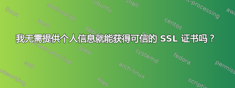 我无需提供个人信息就能获得可信的 SSL 证书吗？