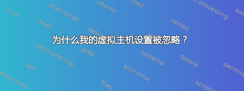 为什么我的虚拟主机设置被忽略？