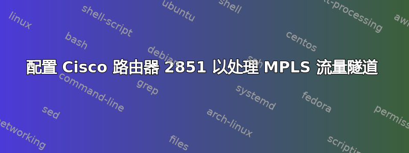 配置 Cisco 路由器 2851 以处理 MPLS 流量隧道