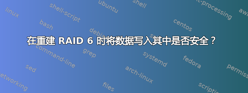 在重建 RAID 6 时将数据写入其中是否安全？