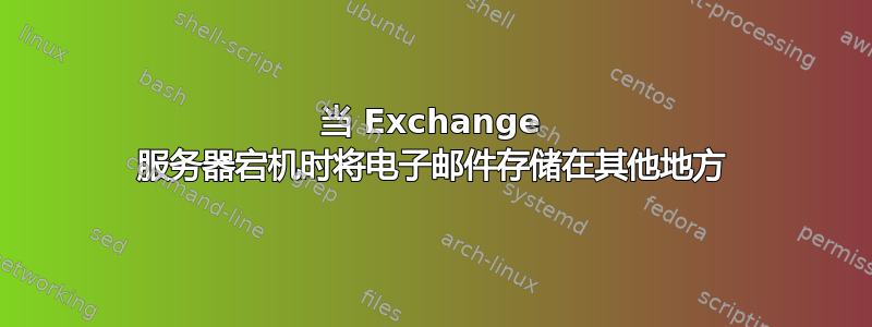 当 Exchange 服务器宕机时将电子邮件存储在其他地方