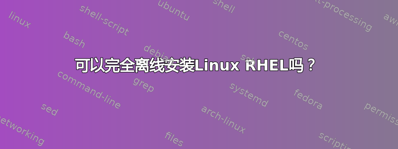 可以完全离线安装Linux RHEL吗？