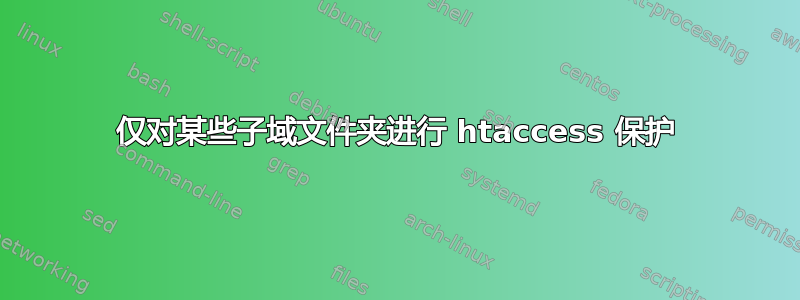 仅对某些子域文件夹进行 htaccess 保护